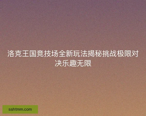 洛克王国竞技场全新玩法揭秘挑战极限对决乐趣无限